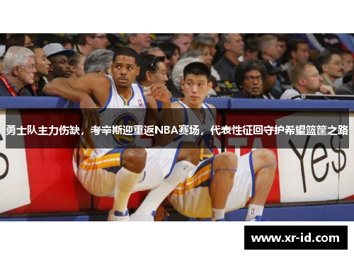 勇士队主力伤缺，考辛斯迎重返NBA赛场，代表性征回守护希望篮筐之路