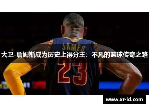 大卫-詹姆斯成为历史上得分王：不凡的篮球传奇之路