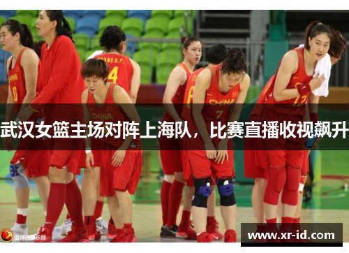 武汉女篮主场对阵上海队，比赛直播收视飙升