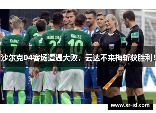 沙尔克04客场遭遇大败，云达不来梅斩获胜利！