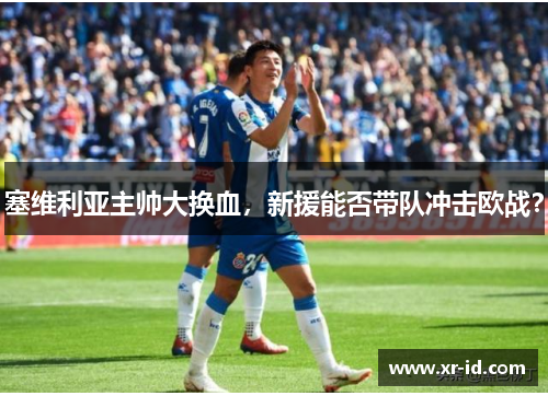 塞维利亚主帅大换血，新援能否带队冲击欧战？