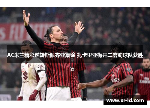 AC米兰精彩逆转斯佩齐亚集锦 扎卡里亚梅开二度助球队获胜