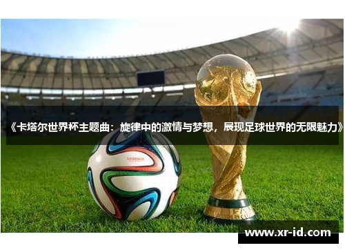 《卡塔尔世界杯主题曲：旋律中的激情与梦想，展现足球世界的无限魅力》