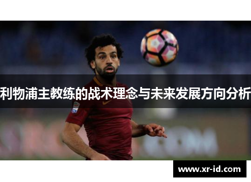 利物浦主教练的战术理念与未来发展方向分析