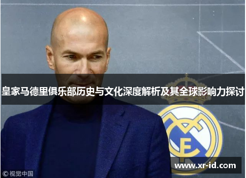 皇家马德里俱乐部历史与文化深度解析及其全球影响力探讨