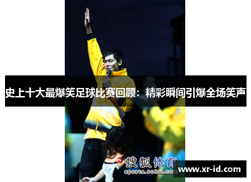 史上十大最爆笑足球比赛回顾：精彩瞬间引爆全场笑声