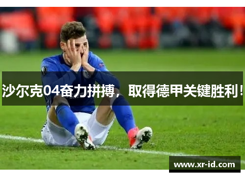 沙尔克04奋力拼搏，取得德甲关键胜利！