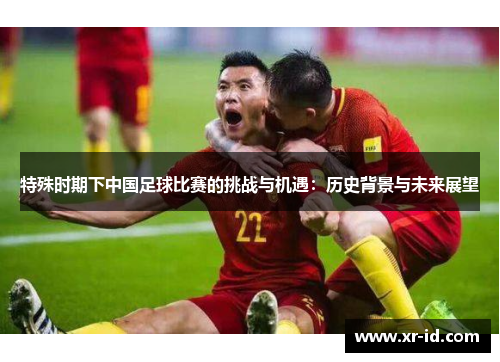 特殊时期下中国足球比赛的挑战与机遇：历史背景与未来展望