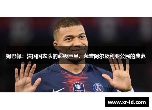 姆巴佩：法国国家队的超级巨星，荣誉阿尔及利亚公民的典范