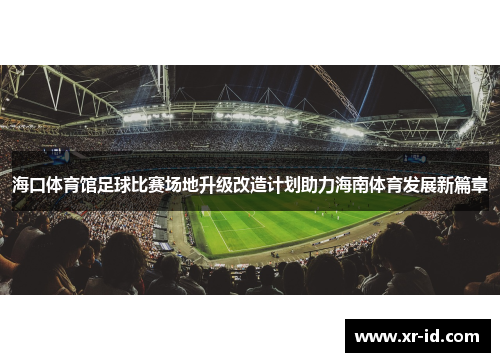 海口体育馆足球比赛场地升级改造计划助力海南体育发展新篇章