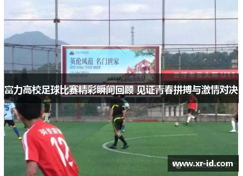 富力高校足球比赛精彩瞬间回顾 见证青春拼搏与激情对决