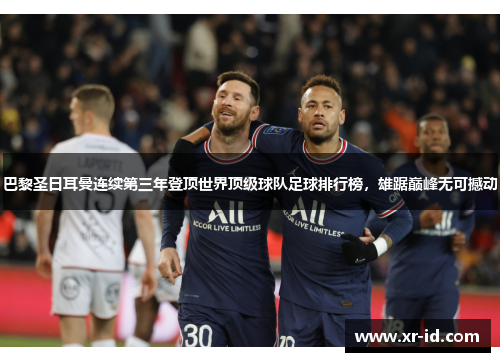 巴黎圣日耳曼连续第三年登顶世界顶级球队足球排行榜，雄踞巅峰无可撼动
