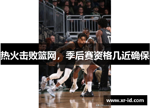 热火击败篮网，季后赛资格几近确保