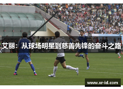 艾丽：从球场明星到慈善先锋的奋斗之路