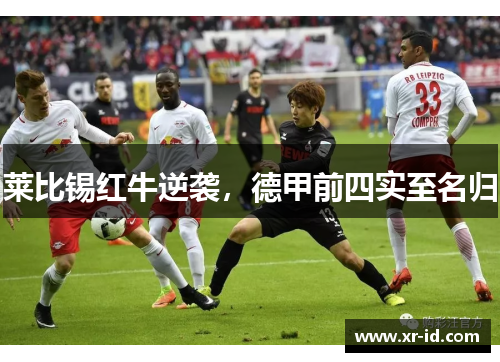 莱比锡红牛逆袭，德甲前四实至名归