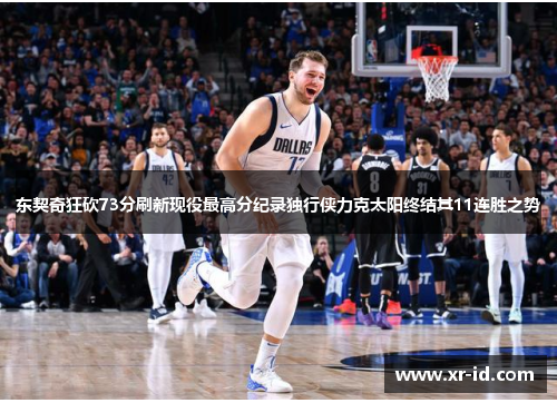 东契奇狂砍73分刷新现役最高分纪录独行侠力克太阳终结其11连胜之势
