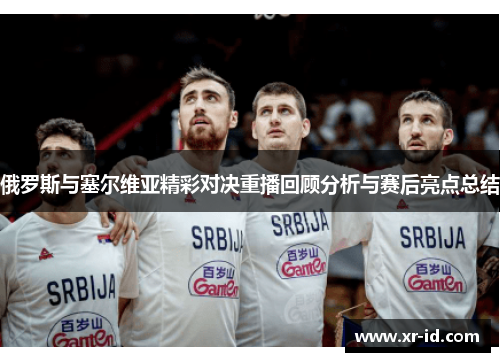 俄罗斯与塞尔维亚精彩对决重播回顾分析与赛后亮点总结